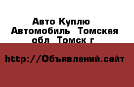 Авто Куплю - Автомобиль. Томская обл.,Томск г.